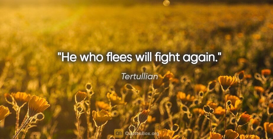 Tertullian quote: "He who flees will fight again."
