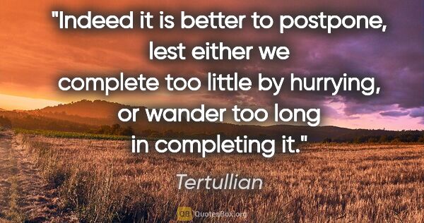 Tertullian quote: "Indeed it is better to postpone, lest either we complete too..."