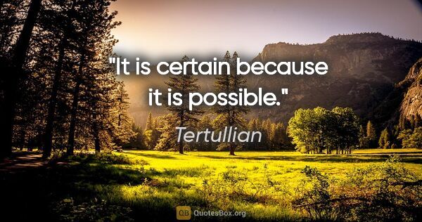 Tertullian quote: "It is certain because it is possible."