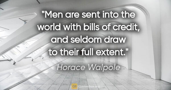 Horace Walpole quote: "Men are sent into the world with bills of credit, and seldom..."
