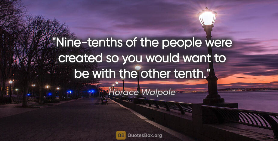 Horace Walpole quote: "Nine-tenths of the people were created so you would want to be..."