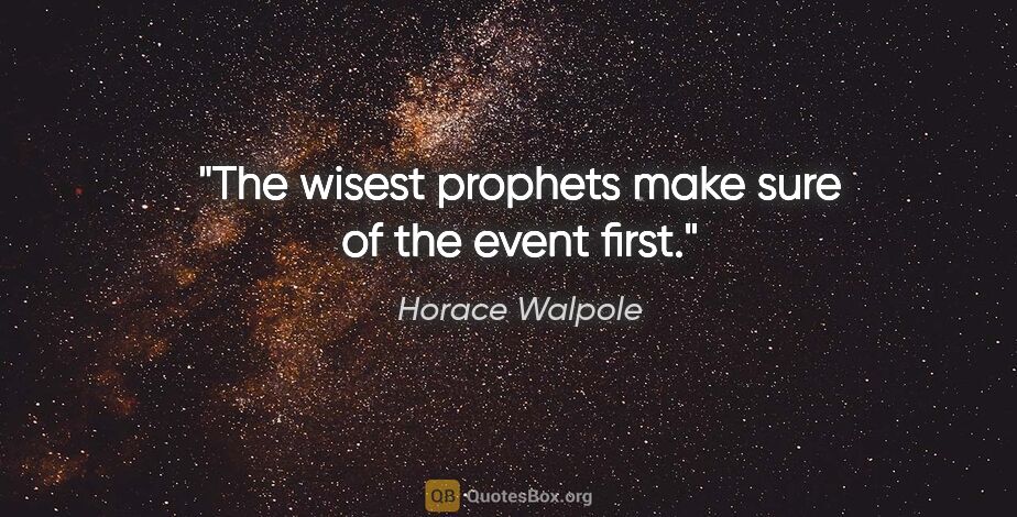 Horace Walpole quote: "The wisest prophets make sure of the event first."