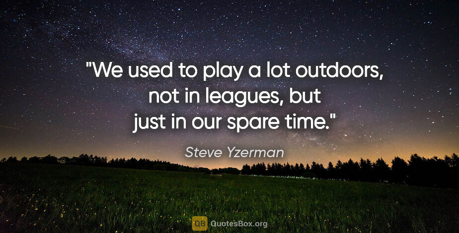 Steve Yzerman quote: "We used to play a lot outdoors, not in leagues, but just in..."