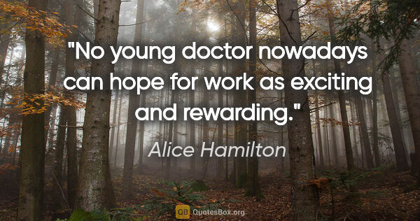 Alice Hamilton quote: "No young doctor nowadays can hope for work as exciting and..."