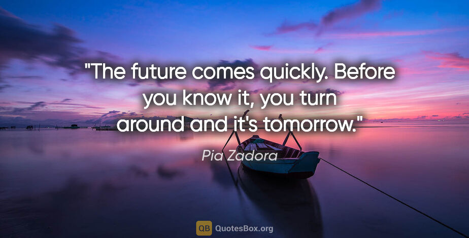 Pia Zadora quote: "The future comes quickly. Before you know it, you turn around..."