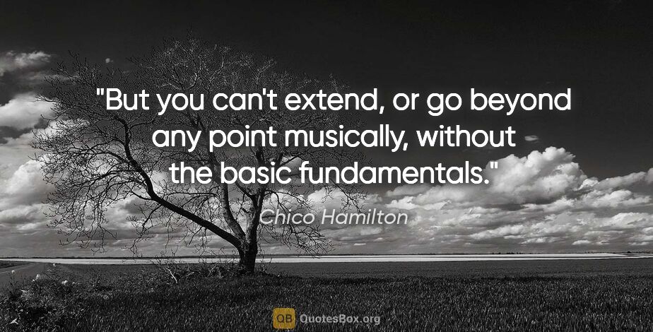 Chico Hamilton quote: "But you can't extend, or go beyond any point musically,..."