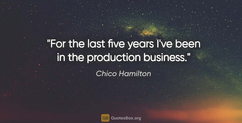 Chico Hamilton quote: "For the last five years I've been in the production business."