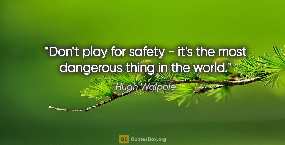 Hugh Walpole quote: "Don't play for safety - it's the most dangerous thing in the..."