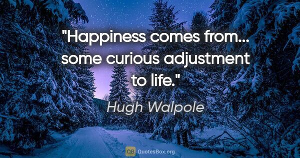 Hugh Walpole quote: "Happiness comes from... some curious adjustment to life."