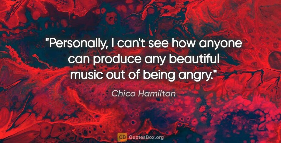 Chico Hamilton quote: "Personally, I can't see how anyone can produce any beautiful..."