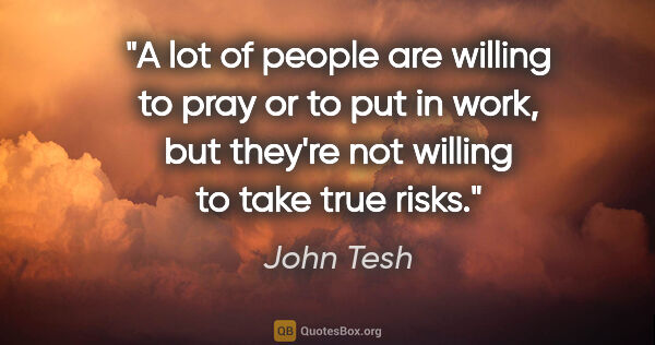 John Tesh quote: "A lot of people are willing to pray or to put in work, but..."