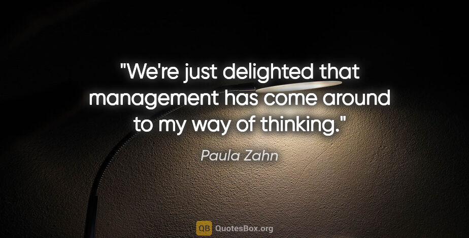 Paula Zahn quote: "We're just delighted that management has come around to my way..."