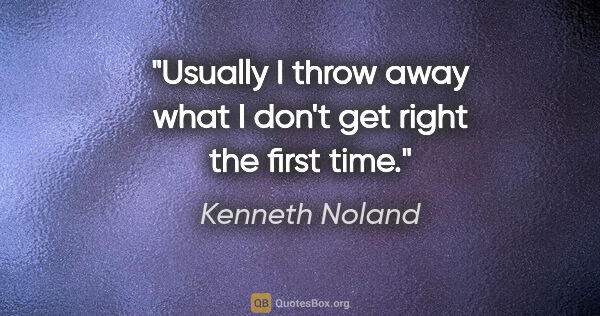 Kenneth Noland quote: "Usually I throw away what I don't get right the first time."