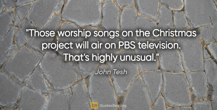 John Tesh quote: "Those worship songs on the Christmas project will air on PBS..."