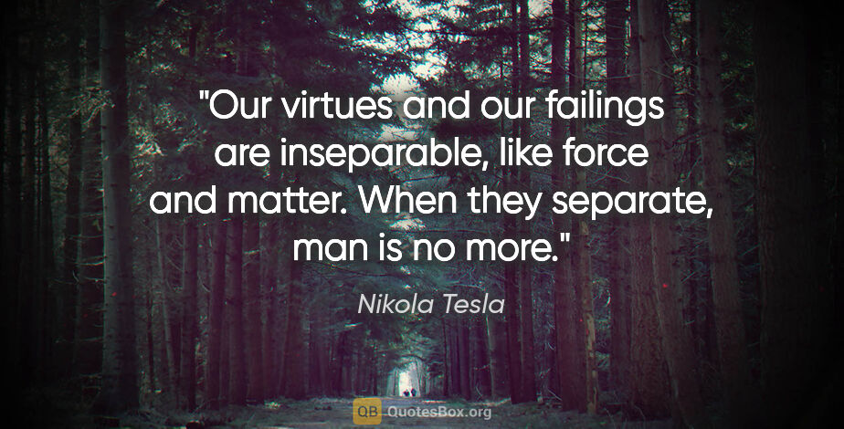 Nikola Tesla quote: "Our virtues and our failings are inseparable, like force and..."