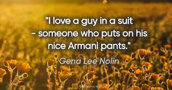 Gena Lee Nolin quote: "I love a guy in a suit - someone who puts on his nice Armani..."