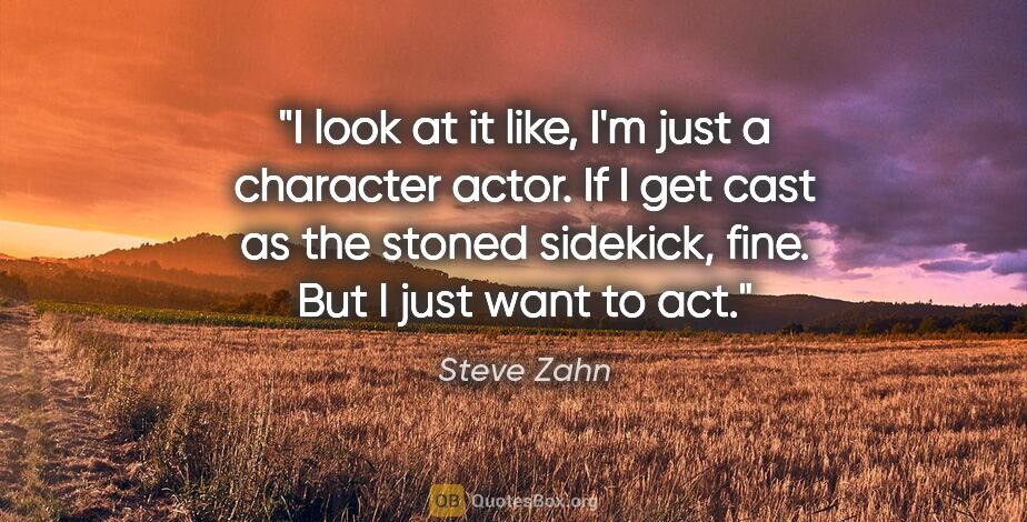 Steve Zahn quote: "I look at it like, I'm just a character actor. If I get cast..."
