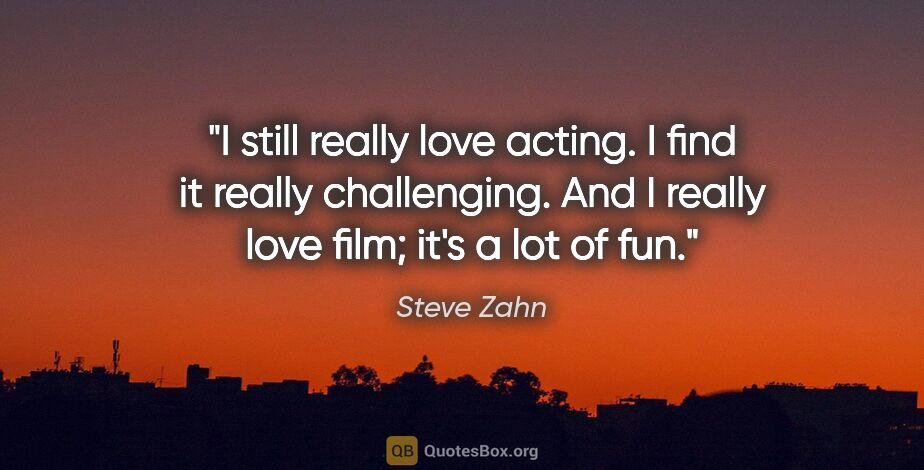 Steve Zahn quote: "I still really love acting. I find it really challenging. And..."