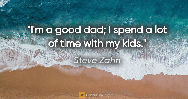 Steve Zahn quote: "I'm a good dad; I spend a lot of time with my kids."