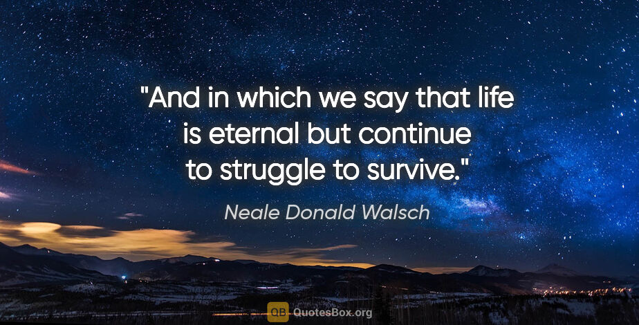 Neale Donald Walsch quote: "And in which we say that life is eternal but continue to..."