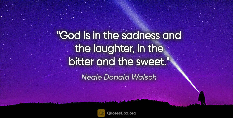 Neale Donald Walsch quote: "God is in the sadness and the laughter, in the bitter and the..."