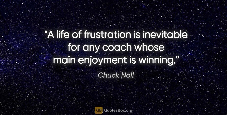 Chuck Noll quote: "A life of frustration is inevitable for any coach whose main..."