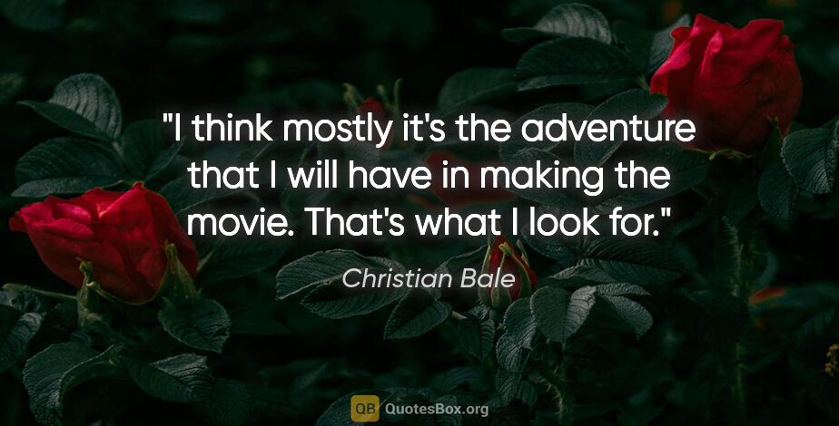 Christian Bale quote: "I think mostly it's the adventure that I will have in making..."