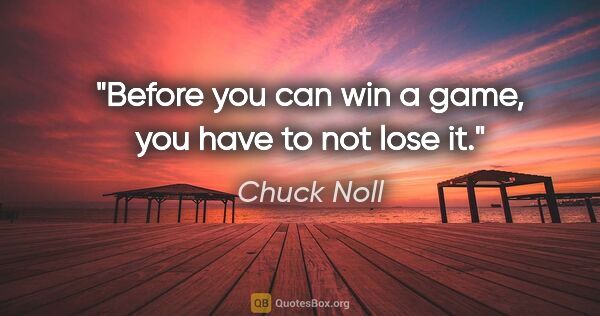 Chuck Noll quote: "Before you can win a game, you have to not lose it."