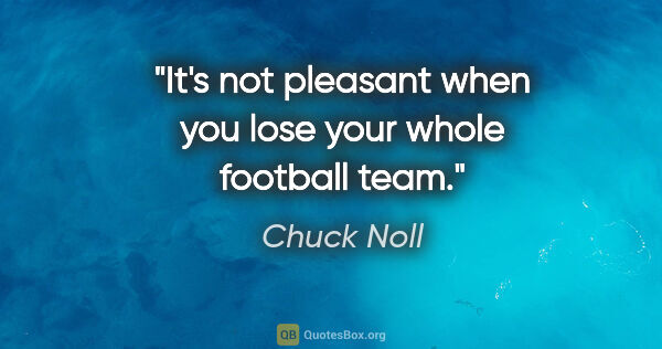 Chuck Noll quote: "It's not pleasant when you lose your whole football team."