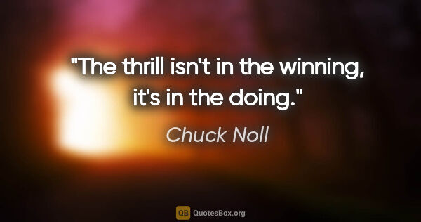 Chuck Noll quote: "The thrill isn't in the winning, it's in the doing."