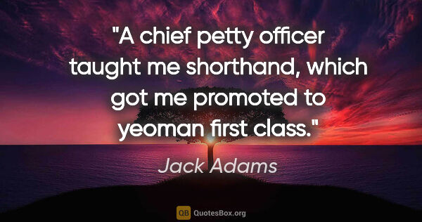 Jack Adams quote: "A chief petty officer taught me shorthand, which got me..."