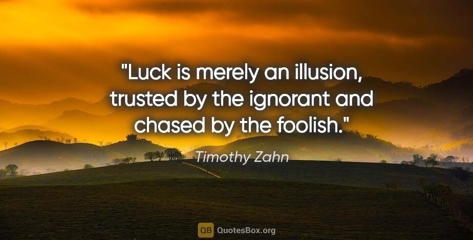 Timothy Zahn quote: "Luck is merely an illusion, trusted by the ignorant and chased..."