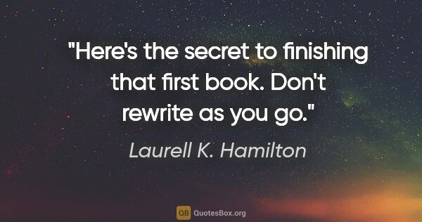 Laurell K. Hamilton quote: "Here's the secret to finishing that first book. Don't rewrite..."