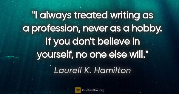 Laurell K. Hamilton quote: "I always treated writing as a profession, never as a hobby. If..."