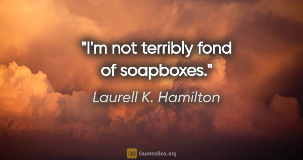 Laurell K. Hamilton quote: "I'm not terribly fond of soapboxes."