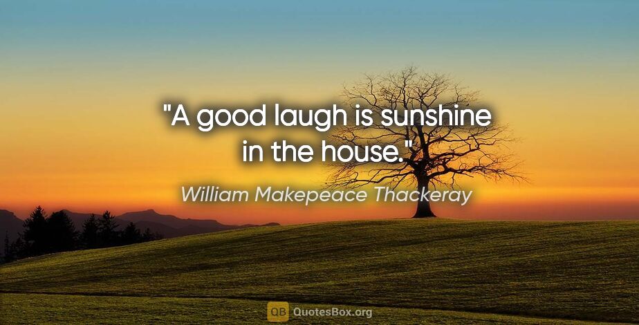 William Makepeace Thackeray quote: "A good laugh is sunshine in the house."