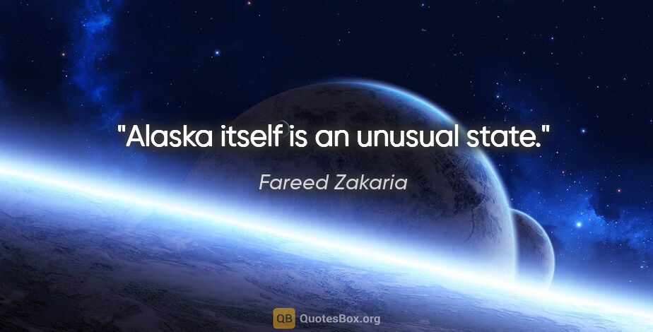 Fareed Zakaria quote: "Alaska itself is an unusual state."