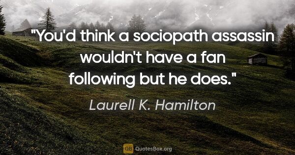 Laurell K. Hamilton quote: "You'd think a sociopath assassin wouldn't have a fan following..."