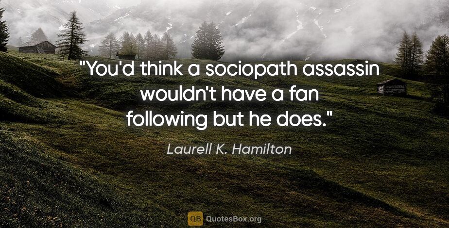 Laurell K. Hamilton quote: "You'd think a sociopath assassin wouldn't have a fan following..."