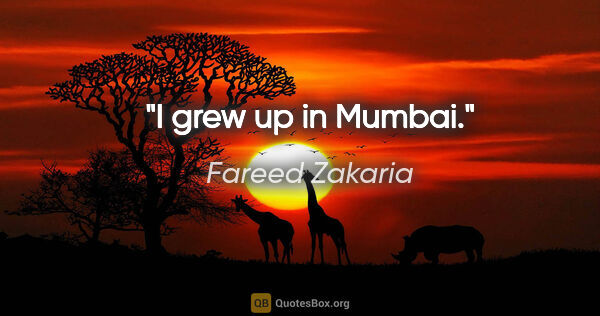 Fareed Zakaria quote: "I grew up in Mumbai."