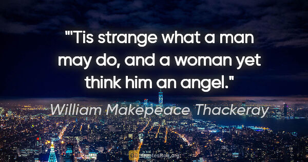 William Makepeace Thackeray quote: "'Tis strange what a man may do, and a woman yet think him an..."