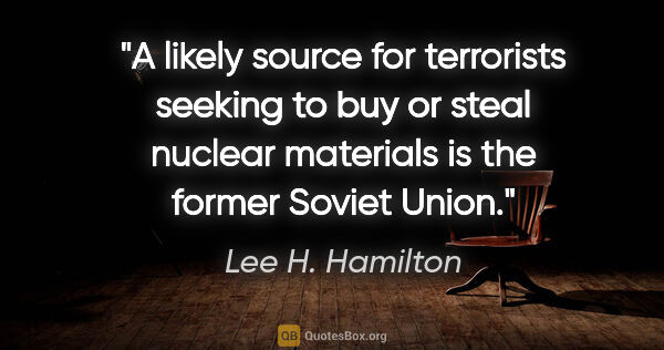 Lee H. Hamilton quote: "A likely source for terrorists seeking to buy or steal nuclear..."
