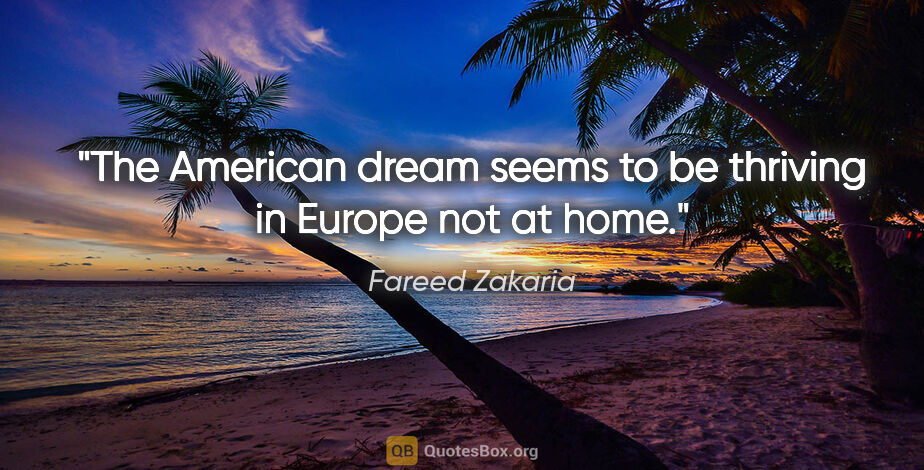 Fareed Zakaria quote: "The American dream seems to be thriving in Europe not at home."