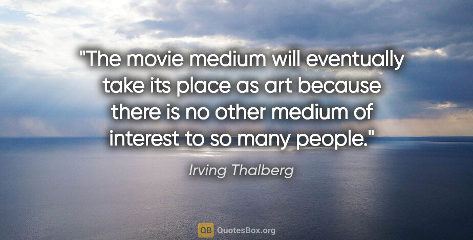 Irving Thalberg quote: "The movie medium will eventually take its place as art because..."