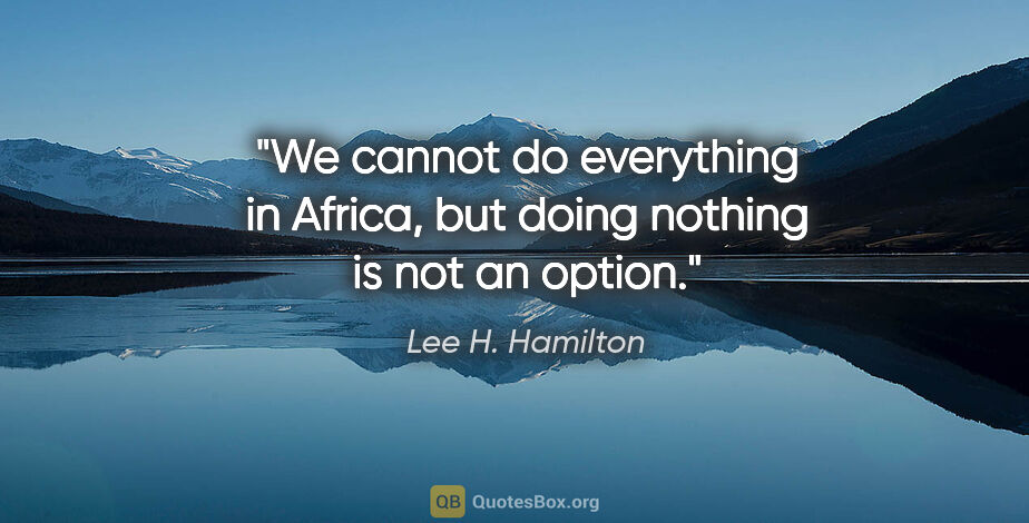 Lee H. Hamilton quote: "We cannot do everything in Africa, but doing nothing is not an..."