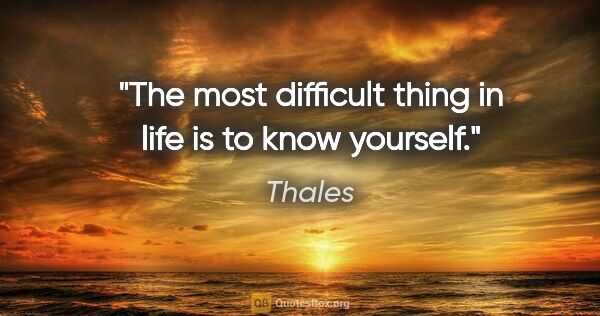 Thales quote: "The most difficult thing in life is to know yourself."