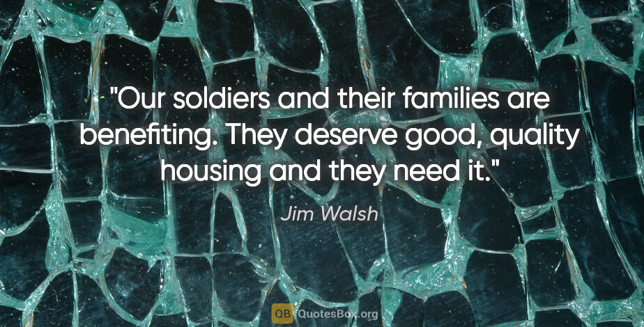 Jim Walsh quote: "Our soldiers and their families are benefiting. They deserve..."