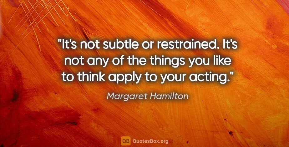 Margaret Hamilton quote: "It's not subtle or restrained. It's not any of the things you..."