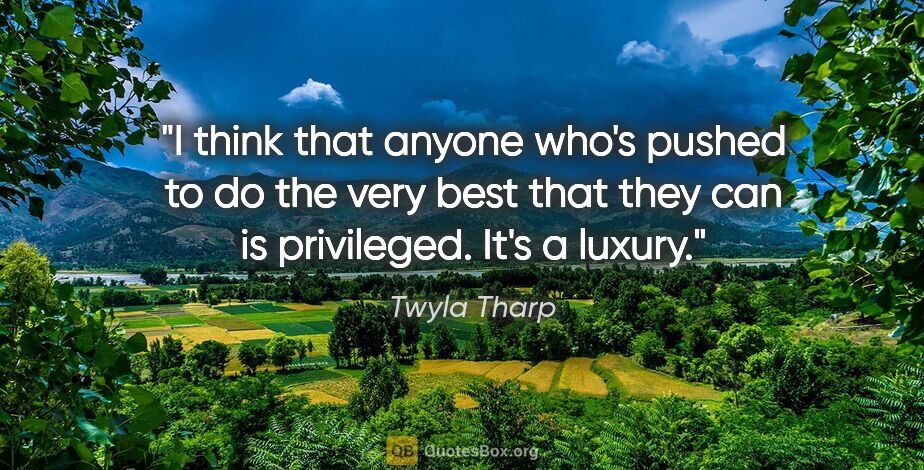 Twyla Tharp quote: "I think that anyone who's pushed to do the very best that they..."