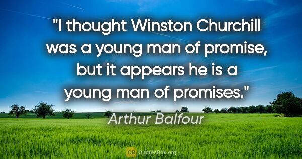 Arthur Balfour quote: "I thought Winston Churchill was a young man of promise, but it..."